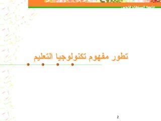 تطور مفهوم تكنولوجيا التعليم جامعة السلطان قابوس كلية التربية قسم تكنولوجيا التعليم كود :  منطر 3111 