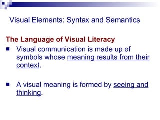 Visual Elements: Syntax and Semantics The Language of Visual Literacy Visual communication is made up of symbols whose  meaning results from their context .  A visual meaning is formed by  seeing and thinking .  