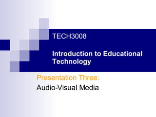 TECH3008 Introduction to Educational Technology Presentation Three: Audio-Visual Media 