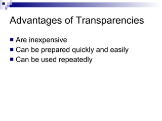 Advantages of Transparencies  Are inexpensive Can be prepared quickly and easily Can be used repeatedly 