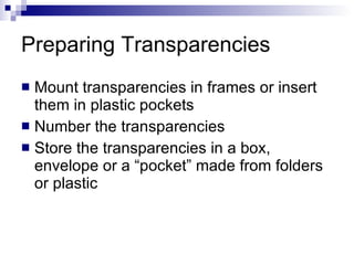 Preparing Transparencies  Mount transparencies in frames or insert them in plastic pockets Number the transparencies Store the transparencies in a box, envelope or a “pocket” made from folders or plastic 