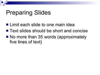 Preparing Slides  Limit each slide to one main idea Text slides should be short and concise No more than 35 words  ( approximately five lines of text ) 