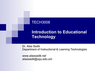 TECH3008 Introduction to Educational Technology Dr. Alaa Sadik Department of Instructional & Learning Technologies www.alaasadik.net [email_address] 