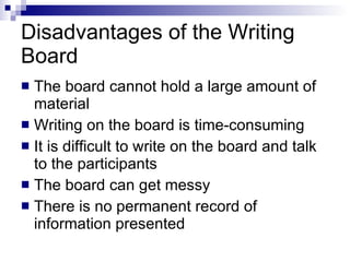 Disadvantages of the Writing Board <ul><li>The board cannot hold a large amount of material </li></ul><ul><li>Writing on t...