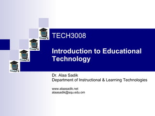 TECH3008   Introduction to Educational Technology Dr. Alaa Sadik Department of Instructional & Learning Technologies www.alaasadik.net [email_address] 
