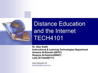Distance Education and the Internet TECH4101 Dr. AlaaSadik Instructional & Learning Technologies Department Ameena Al-Rawahi (68707) Roqayia Al-Hashmi(68697) Laila Al-Tobi(68711) www.alaasadik.net alaasadik@squ.edu.om 