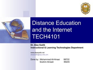 Distance Education
 and the Internet
 TECH4101
Dr. Alaa Sadik
Instructional & Learning Technologies Department

www.alaasadik.net
alaasadik@squ.edu.om

Done by : Mohammed Al-Hinaai   88722
          Ibrahim Al-badi      89245
 