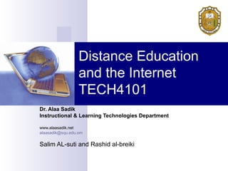 Distance Education
and the Internet
TECH4101
Dr. Alaa Sadik
Instructional & Learning Technologies Department
www.alaasadik.net
alaasadik@squ.edu.om
Salim AL-suti and Rashid al-breiki
 