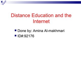 Distance Education and the
Internet
 Done by: Amina Al-makhmari
 ID#:92176
 