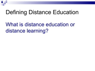 What is distance education or
distance learning?
Defining Distance Education
 