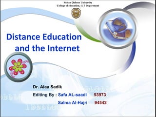 Distance Education
and the Internet
Sultan Qaboos University
College of education, ILT Department
Dr. Alaa Sadik
Editing By : Safa AL-saadi 93973
Salma Al-Hajri 94542
 