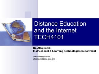 Distance Education and the Internet TECH4101 Dr. Alaa Sadik Instructional & Learning Technologies Department www.alaasadik.net [email_address] 