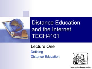 Lecture One  Defining  Distance Education Distance Education and the Internet TECH4101 Interactive Presentation 