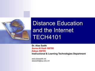 Distance Education and the Internet TECH4101 Dr. Alaa Sadik Asma Al Hadi /68700 Zakya /68705 Instructional & Learning Technologies Department www.alaasadik.net [email_address] 