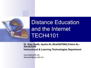 Distance Education and the Internet TECH4101 Dr. Alaa Sadik, Aysha AL-Shaili(67060),Fatma AL-Abri(63249 Instructional & Learning Technologies Department www.alaasadik.net [email_address] 
