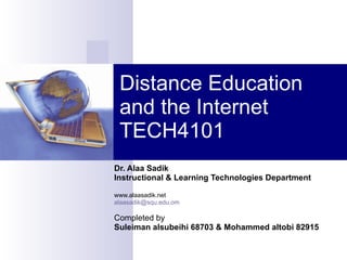 Distance Education and the Internet TECH4101 Dr. Alaa Sadik Instructional & Learning Technologies Department www.alaasadik.net [email_address] Completed by Suleiman alsubeihi 68703 & Mohammed altobi 82915 