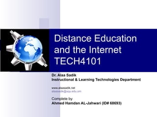 Distance Education and the Internet TECH4101 Dr. Alaa Sadik Instructional & Learning Technologies Department www.alaasadik.net [email_address] Completed by: - Azeer Jamal AL_Zadjali 82920 - Ahmed Hamdan Al-Jahwari 68693 