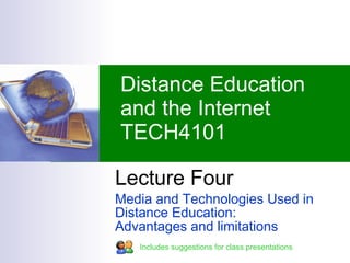 Lecture Four Media and Technologies Used in Distance Education:  Advantages and limitations Distance Education and the Internet TECH4101 Includes suggestions for class presentations 