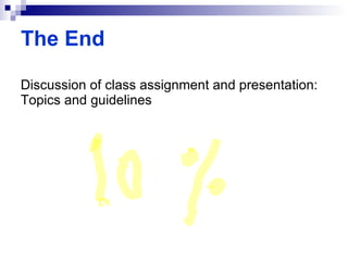 Discussion of class assignment and presentation: Topics and guidelines The End 