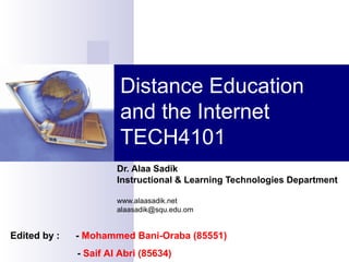 Distance Education
and the Internet
TECH4101
Dr. Alaa Sadik
Instructional & Learning Technologies Department
www.alaasadik.net
alaasadik@squ.edu.om
Edited by : - Mohammed Bani-Oraba (85551)
- Saif Al Abri (85634)
 