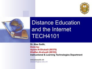 Distance Education
 and the Internet
 TECH4101
Dr. Alaa Sadik,
Done by:
Ayoob Al-Shukaili (90376)
Khalfan Al-shuaili (89193)
Instructional & Learning Technologies Department

www.alaasadik.net
alaasadik@squ.edu.om
 
