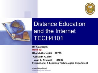 Distance Education
and the Internet
TECH4101
Dr. Alaa Sadik,
Done by:

Khalid Al.shabibi 88733
Abduallh Al.abri
saud Al Shukaili
87034
Instructional & Learning Technologies Department
www.alaasadik.net
alaasadik@squ.edu.om

 