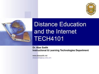 Distance Education
and the Internet
TECH4101
Dr. Alaa Sadik
Instructional & Learning Technologies Department
www.alaasadik.net
alaasadik@squ.edu.om
 