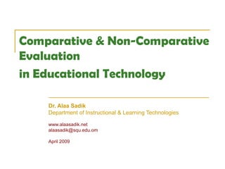 Comparative & Non-Comparative  Evaluation  in Educational Technology   Dr. Alaa Sadik Department of Instructional & Learning Technologies www.alaasadik.net [email_address] April 2009 