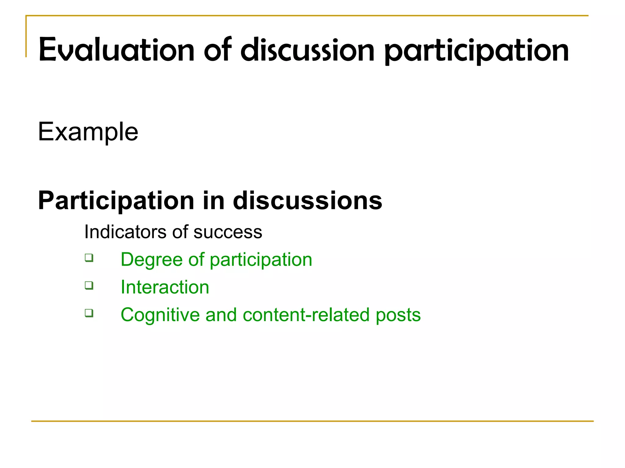 Evaluation of discussion participation Example Participation in discussions Indicators of success Degree of participation  Interaction Cognitive and content-related posts 
