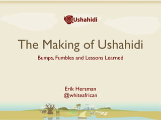 The Making of Ushahidi
   Bumps, Fumbles and Lessons Learned




             Erik Hersman
             @whiteafrican
 