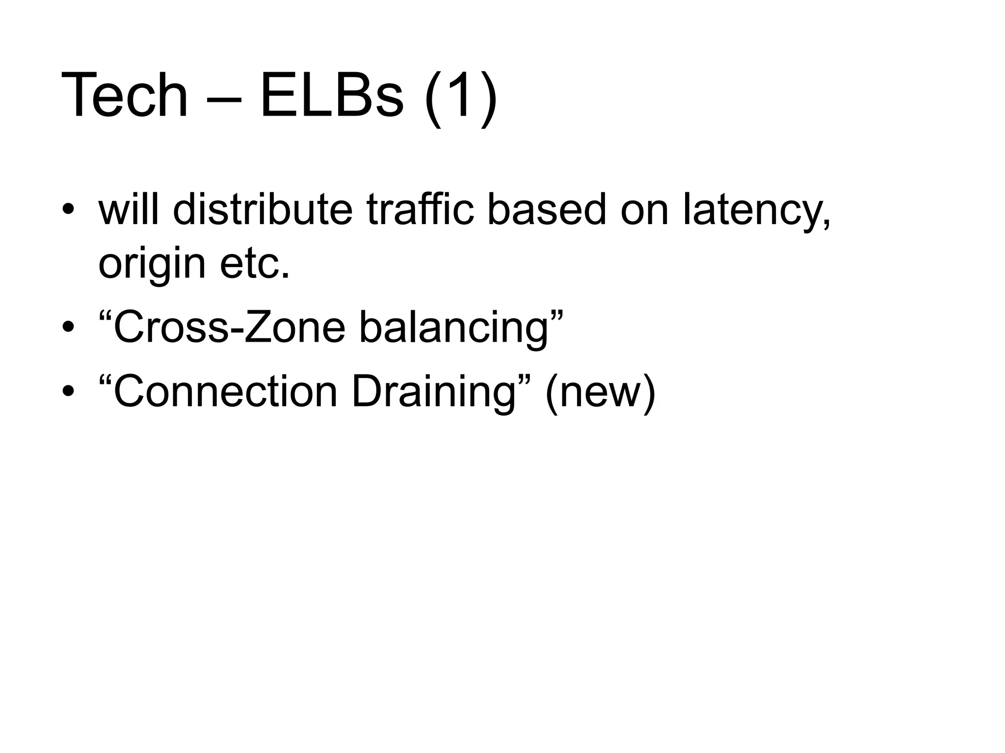 Tech – ELBs (1) 
• will distribute traffic based on latency, 
origin etc. 
• “Cross-Zone balancing” 
• “Connection Draining” (new) 
 
