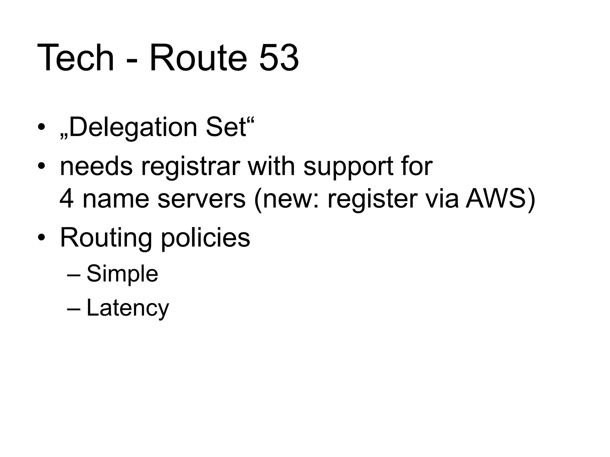 Tech - Route 53 
• „Delegation Set“ 
• needs registrar with support for 
4 name servers (new: register via AWS) 
• Routing policies 
– Simple 
– Latency 
 