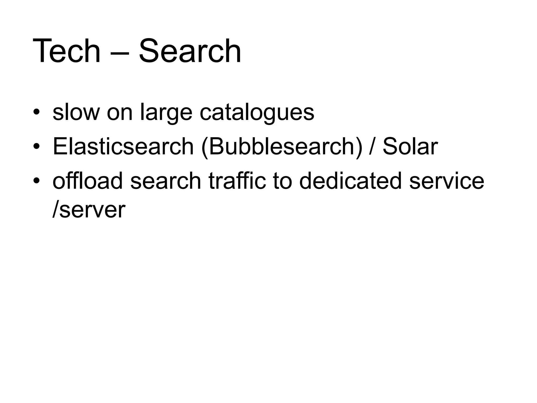 Tech – Search 
• slow on large catalogues 
• Elasticsearch (Bubblesearch) / Solar 
• offload search traffic to dedicated service 
/server 
 
