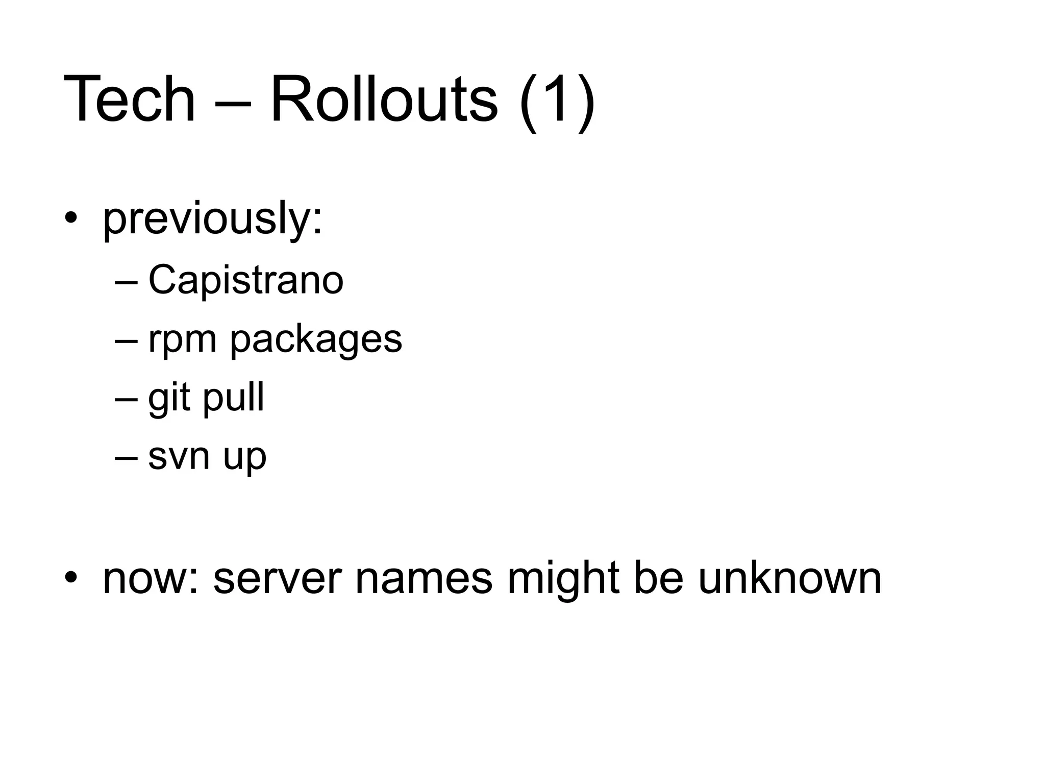 Tech – Rollouts (1) 
• previously: 
– Capistrano 
– rpm packages 
– git pull 
– svn up 
• now: server names might be unknown 
 