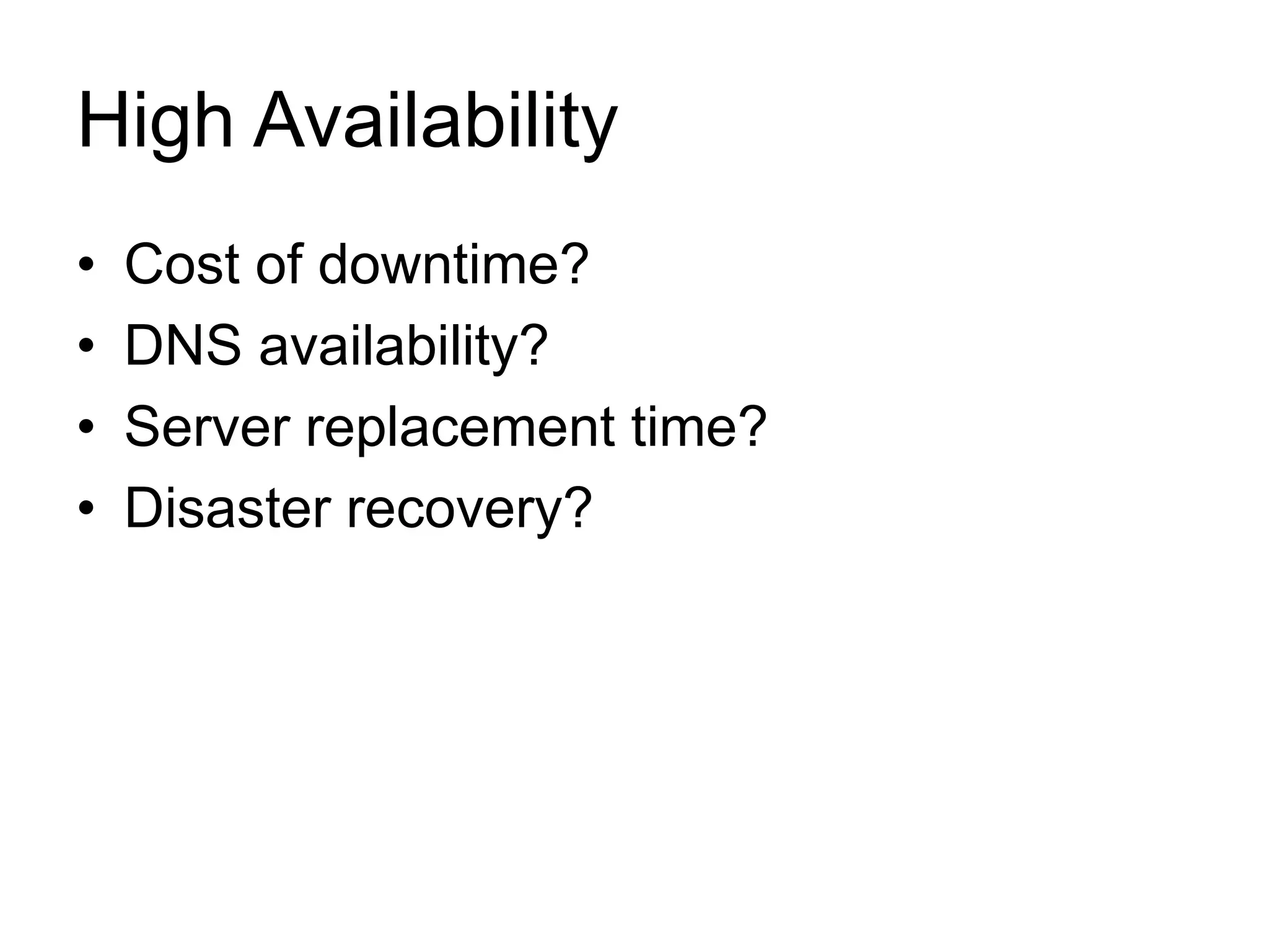 High Availability 
• Cost of downtime? 
• DNS availability? 
• Server replacement time? 
• Disaster recovery? 
 