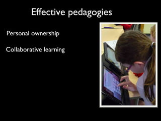 Effective pedagogies
Personal ownership
Collaborative learning
 