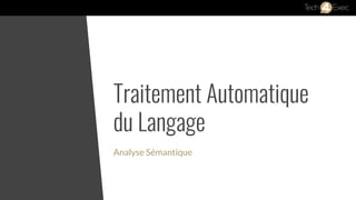 Traitement Automatique
du Langage
Analyse Sémantique
 