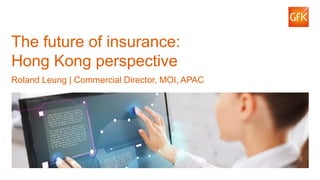 1© GfK 2016 | Innovatielab – Lessons from abroad
The future of insurance:
Hong Kong perspective
Roland Leung | Commercial Director, MOI, APAC
 