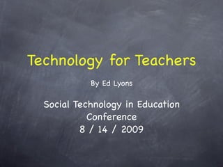 Technology for Teachers
            By Ed Lyons

  Social Technology in Education
            Conference
          8 / 14 / 2009
 