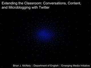 Extending the Classroom: Conversations, Content,
and Microblogging with Twitter
Brian J. McNely :: Department of English :: Emerging Media Initiative
 