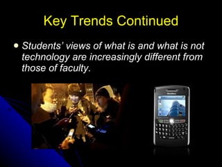 Key Trends Continued Students’ views of what is and what is not technology are increasingly different from those of faculty.   
