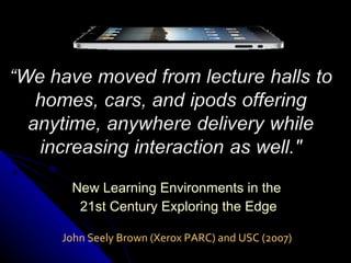 New Learning Environments in the  21st Century Exploring the Edge John Seely Brown (Xerox PARC) and USC (2007) 