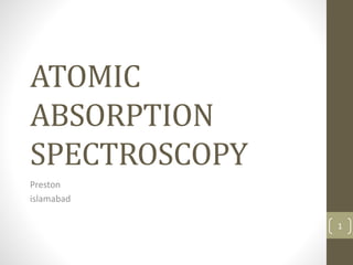 ATOMIC
ABSORPTION
SPECTROSCOPY
Preston
islamabad
1
 