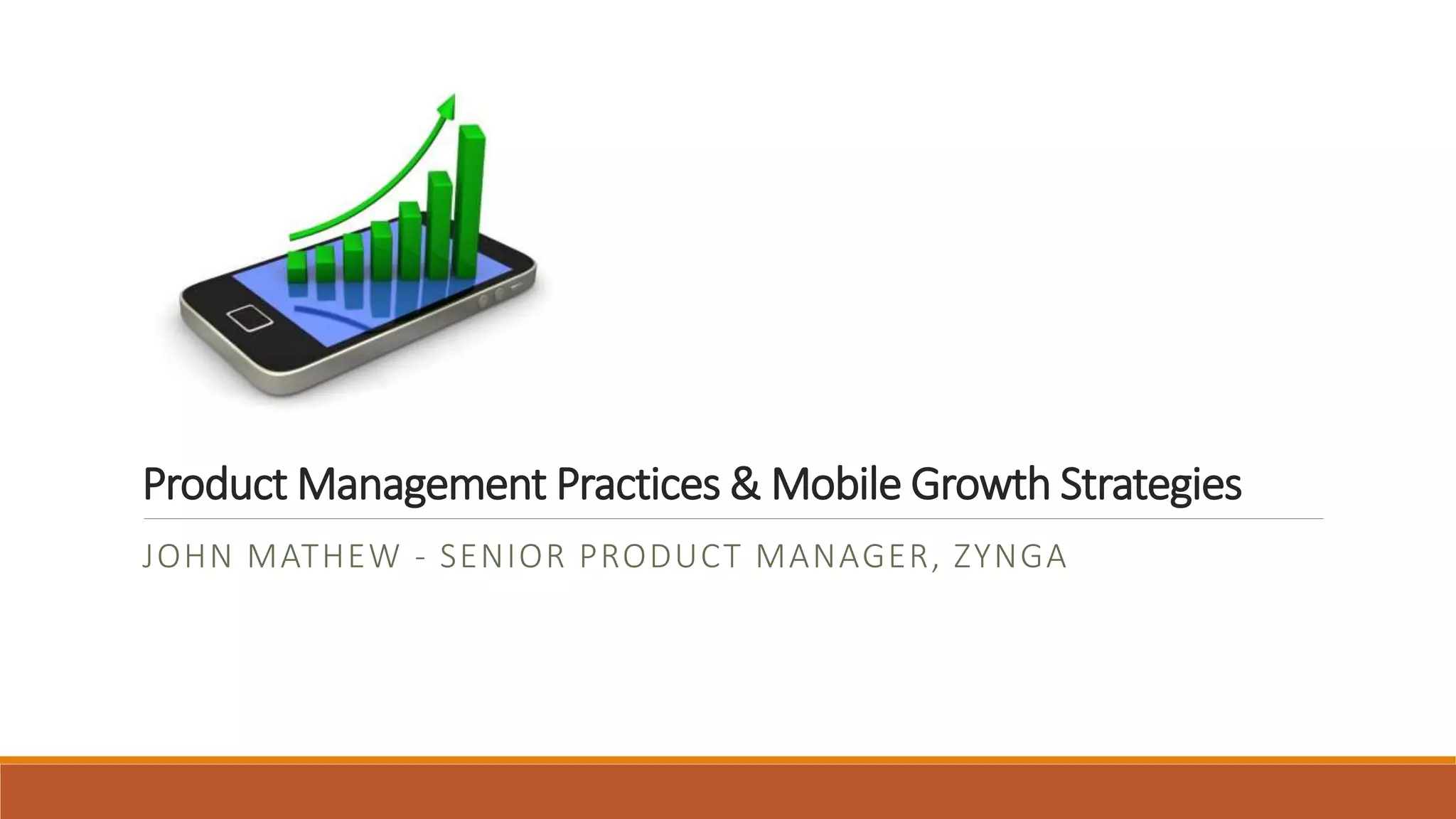 Product Management Practices & Mobile Growth Strategies
JOHN MATHEW - SENIOR PRODUCT MANAGER, ZYNGA
 