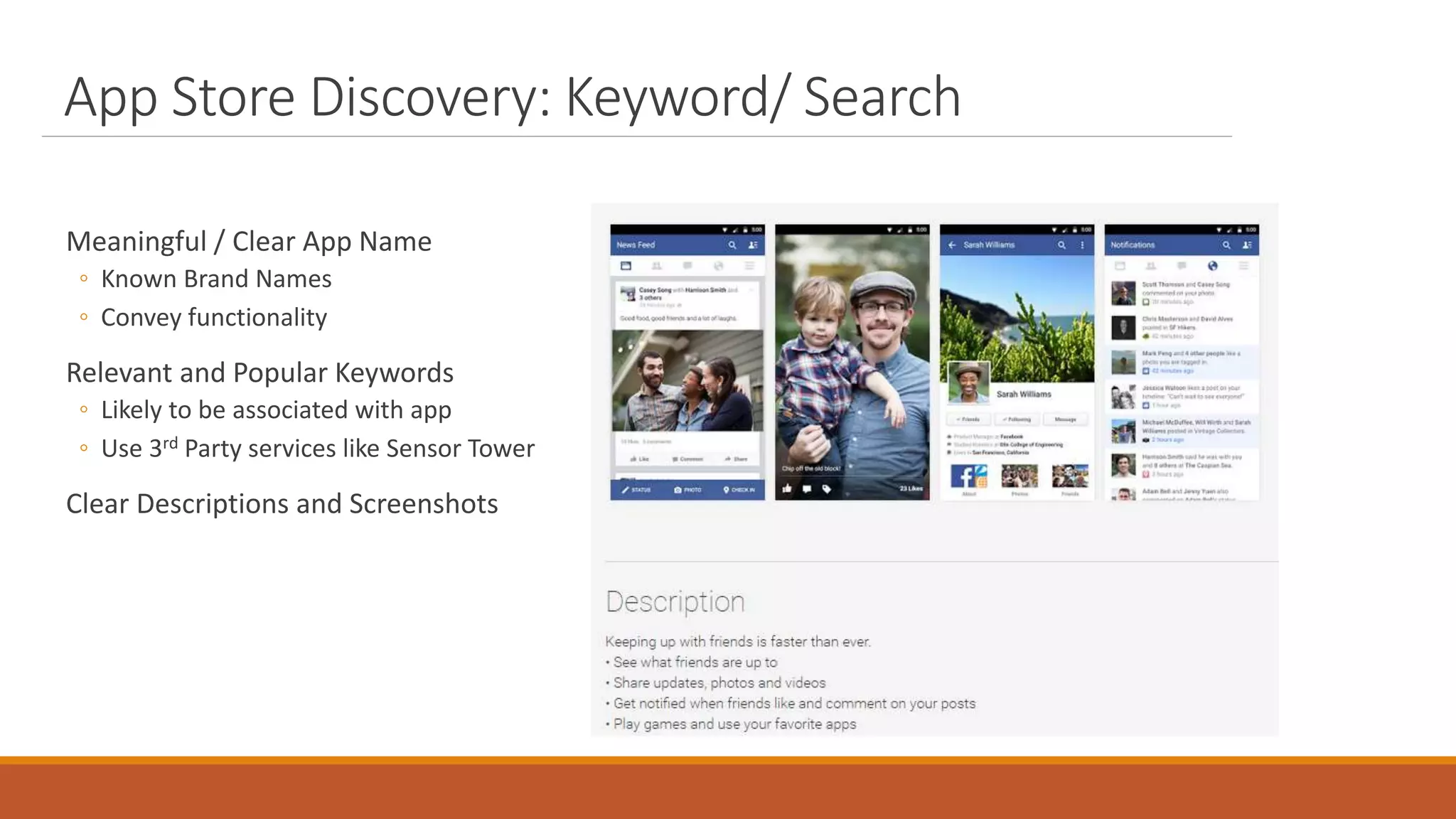 App Store Discovery: Keyword/ Search
Meaningful / Clear App Name
◦ Known Brand Names
◦ Convey functionality
Relevant and Popular Keywords
◦ Likely to be associated with app
◦ Use 3rd Party services like Sensor Tower
Clear Descriptions and Screenshots
 