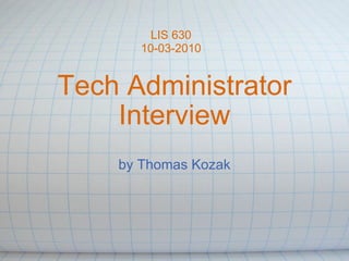 Tech Administrator Interview by Thomas Kozak LIS 630 10-03-2010 