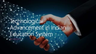 Technological
Advancement in Indian
Education System
BY GROUP 6
 