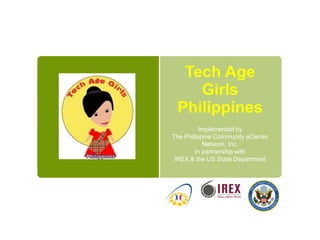 Tech Age
    Girls
 Philippines
          Implemented by
The Philippine Community eCenter
           Network, Inc.
        In partnership with
 IREX & the US State Department
 