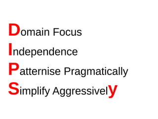 Domain Focus
Independence
Patternise Pragmatically
Simplify Aggressively
 
