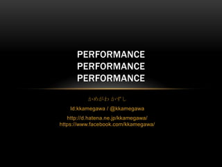 かめがわ かずし Id:kkamegawa / @kkamegawa http://d.hatena.ne.jp/kkamegawa/https://www.facebook.com/kkamegawa/ PerformancePerformanceperformance 